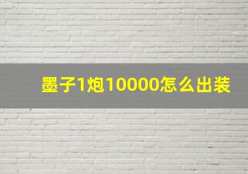 墨子1炮10000怎么出装