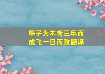 墨子为木鸢三年而成飞一日而败翻译