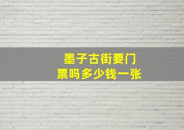 墨子古街要门票吗多少钱一张