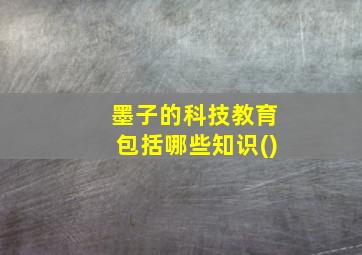 墨子的科技教育包括哪些知识()