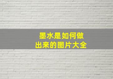 墨水是如何做出来的图片大全