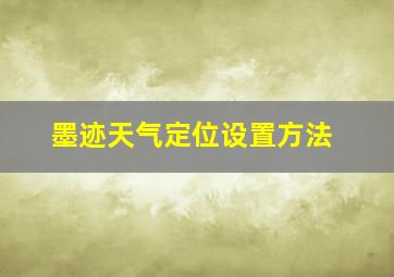 墨迹天气定位设置方法