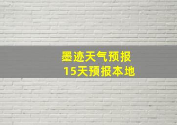 墨迹天气预报15天预报本地