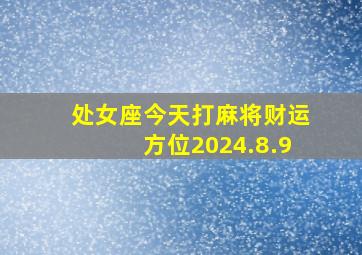 处女座今天打麻将财运方位2024.8.9