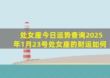 处女座今日运势查询2025年1月23号处女座的财运如何