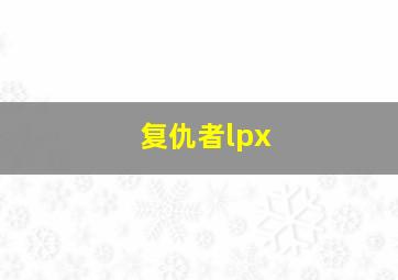 复仇者lpx