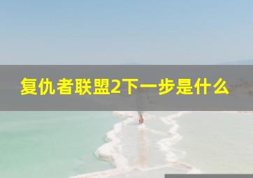 复仇者联盟2下一步是什么