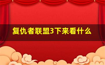 复仇者联盟3下来看什么