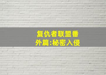 复仇者联盟番外篇:秘密入侵