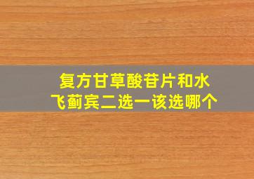 复方甘草酸苷片和水飞蓟宾二选一该选哪个