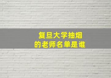 复旦大学抽烟的老师名单是谁