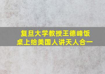 复旦大学教授王德峰饭桌上给美国人讲天人合一