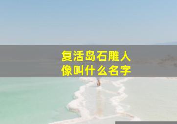 复活岛石雕人像叫什么名字