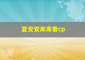 夏安安库库鲁cp