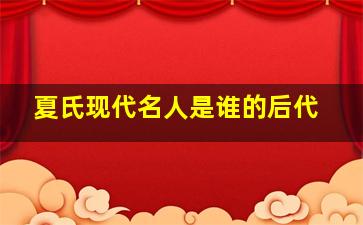 夏氏现代名人是谁的后代