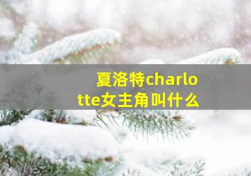 夏洛特charlotte女主角叫什么