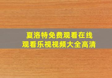 夏洛特免费观看在线观看乐视视频大全高清