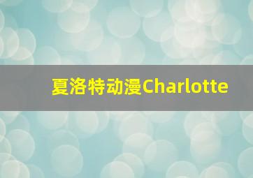 夏洛特动漫Charlotte