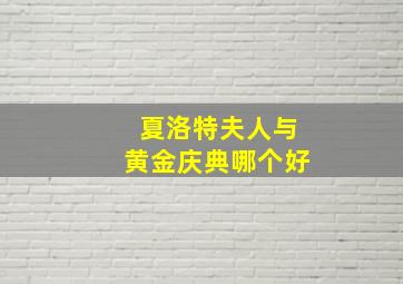 夏洛特夫人与黄金庆典哪个好