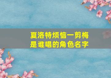 夏洛特烦恼一剪梅是谁唱的角色名字