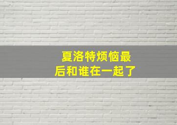 夏洛特烦恼最后和谁在一起了