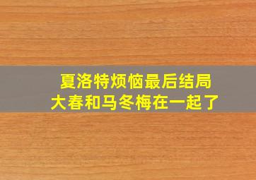 夏洛特烦恼最后结局大春和马冬梅在一起了