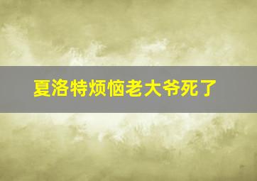 夏洛特烦恼老大爷死了