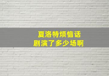 夏洛特烦恼话剧演了多少场啊