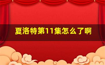 夏洛特第11集怎么了啊