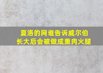 夏洛的网谁告诉威尔伯长大后会被做成熏肉火腿