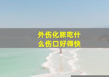 外伤化脓吃什么伤口好得快