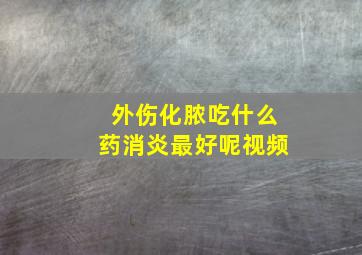 外伤化脓吃什么药消炎最好呢视频