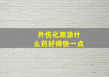 外伤化脓涂什么药好得快一点