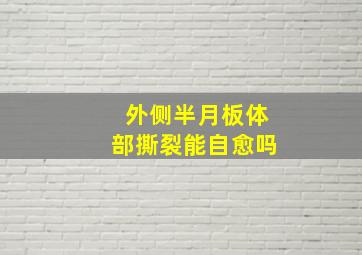 外侧半月板体部撕裂能自愈吗