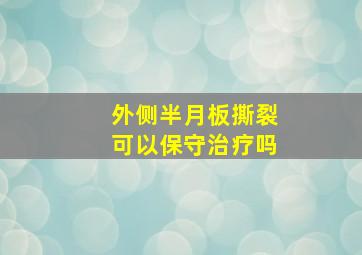 外侧半月板撕裂可以保守治疗吗