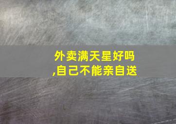 外卖满天星好吗,自己不能亲自送