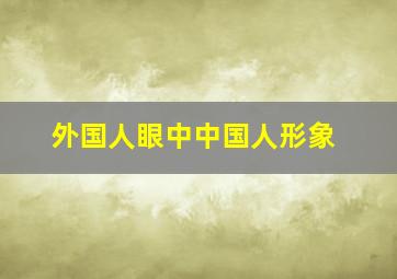 外国人眼中中国人形象