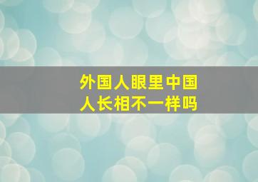 外国人眼里中国人长相不一样吗