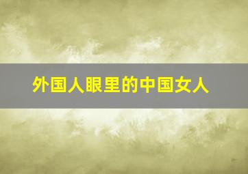 外国人眼里的中国女人