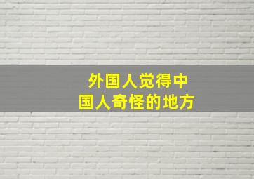 外国人觉得中国人奇怪的地方