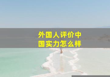 外国人评价中国实力怎么样