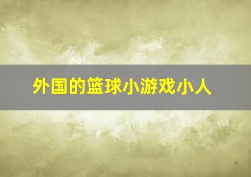 外国的篮球小游戏小人