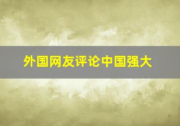 外国网友评论中国强大