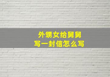 外甥女给舅舅写一封信怎么写