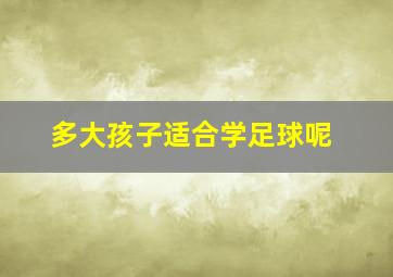 多大孩子适合学足球呢