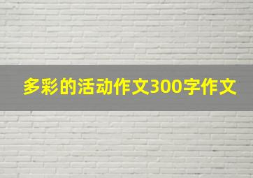 多彩的活动作文300字作文