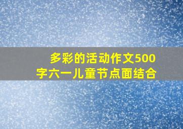 多彩的活动作文500字六一儿童节点面结合