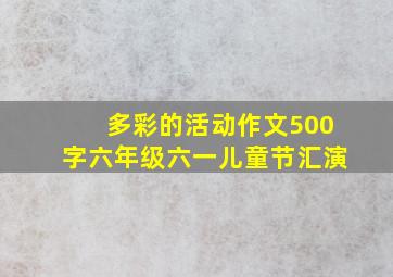 多彩的活动作文500字六年级六一儿童节汇演