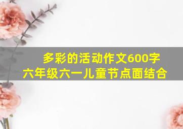 多彩的活动作文600字六年级六一儿童节点面结合