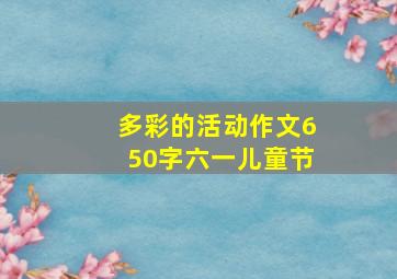 多彩的活动作文650字六一儿童节